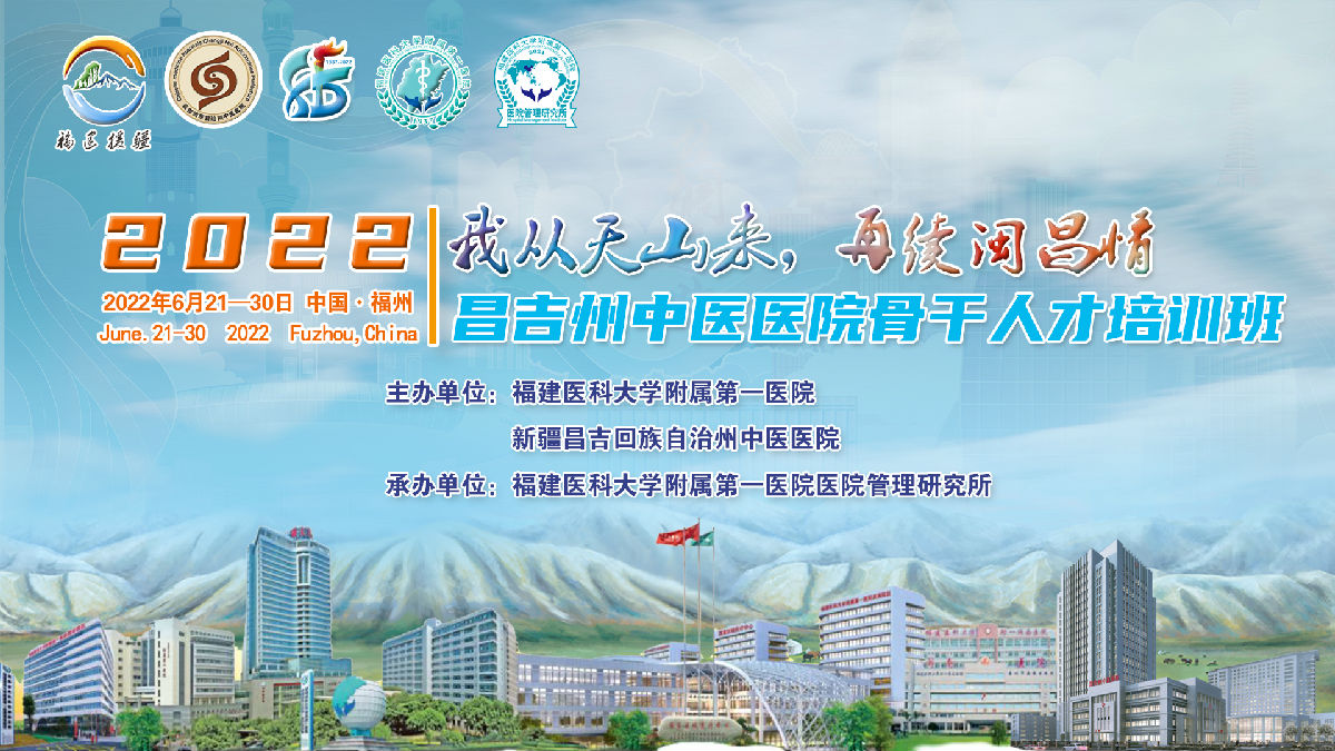 『附一管理』“我从天山来，再续闽昌情”——福建医大附一医院举办2022年新疆昌吉自治州中医医院骨干人才培训班（第一期）